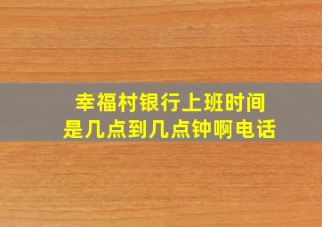 幸福村银行上班时间是几点到几点钟啊电话