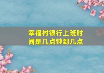 幸福村银行上班时间是几点钟到几点