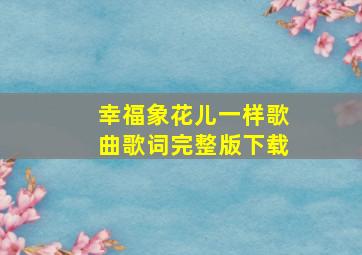 幸福象花儿一样歌曲歌词完整版下载