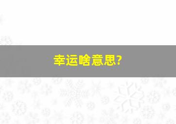 幸运啥意思?