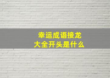 幸运成语接龙大全开头是什么