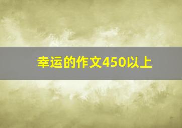 幸运的作文450以上