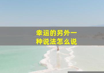 幸运的另外一种说法怎么说