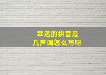 幸运的拼音是几声调怎么写呀