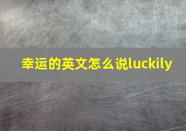 幸运的英文怎么说luckily