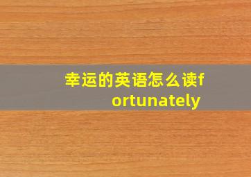 幸运的英语怎么读fortunately