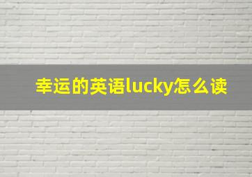 幸运的英语lucky怎么读