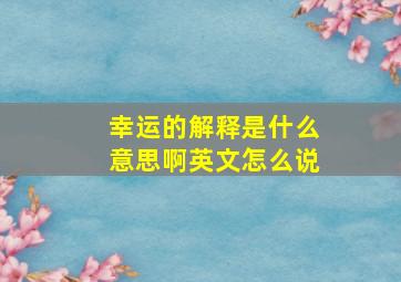 幸运的解释是什么意思啊英文怎么说