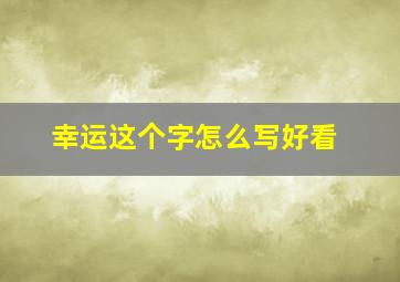 幸运这个字怎么写好看