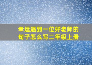 幸运遇到一位好老师的句子怎么写二年级上册