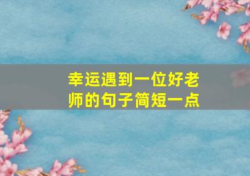 幸运遇到一位好老师的句子简短一点