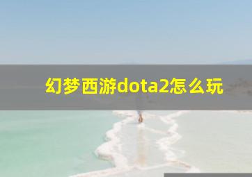 幻梦西游dota2怎么玩