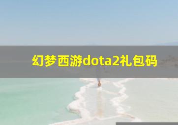 幻梦西游dota2礼包码