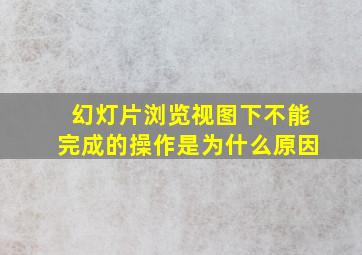 幻灯片浏览视图下不能完成的操作是为什么原因