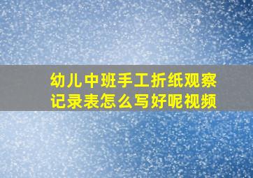 幼儿中班手工折纸观察记录表怎么写好呢视频