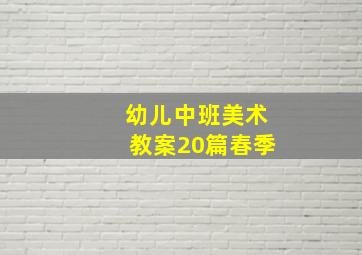 幼儿中班美术教案20篇春季