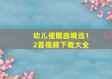 幼儿催眠曲精选12首视频下载大全