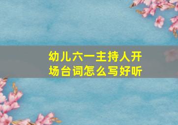 幼儿六一主持人开场台词怎么写好听