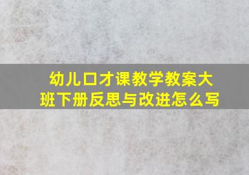 幼儿口才课教学教案大班下册反思与改进怎么写