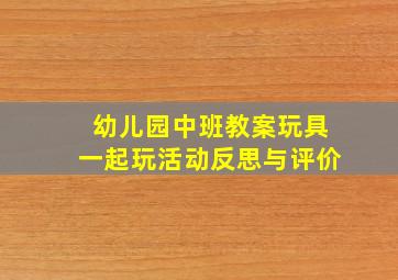 幼儿园中班教案玩具一起玩活动反思与评价