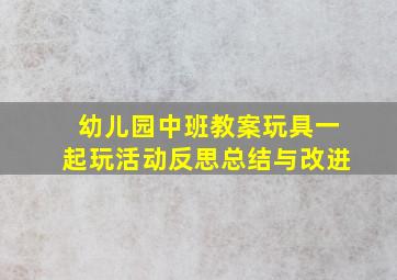 幼儿园中班教案玩具一起玩活动反思总结与改进