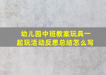 幼儿园中班教案玩具一起玩活动反思总结怎么写