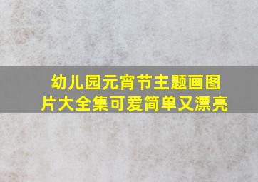 幼儿园元宵节主题画图片大全集可爱简单又漂亮