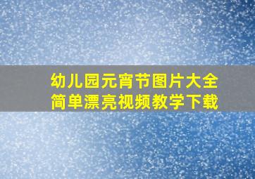 幼儿园元宵节图片大全简单漂亮视频教学下载