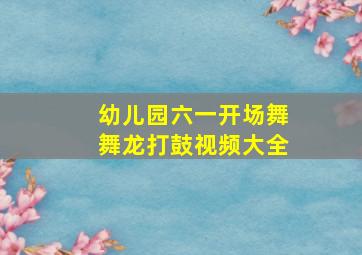 幼儿园六一开场舞舞龙打鼓视频大全