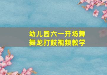 幼儿园六一开场舞舞龙打鼓视频教学