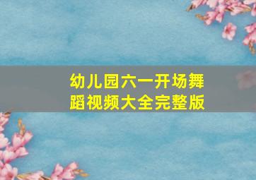 幼儿园六一开场舞蹈视频大全完整版