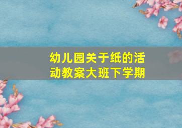 幼儿园关于纸的活动教案大班下学期