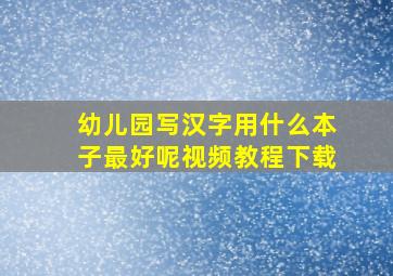 幼儿园写汉字用什么本子最好呢视频教程下载