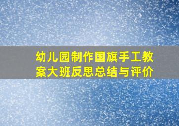 幼儿园制作国旗手工教案大班反思总结与评价