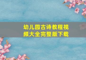 幼儿园古诗教程视频大全完整版下载