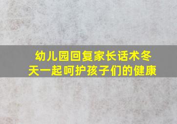 幼儿园回复家长话术冬天一起呵护孩子们的健康