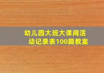 幼儿园大班大课间活动记录表100篇教案