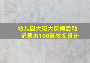 幼儿园大班大课间活动记录表100篇教案设计