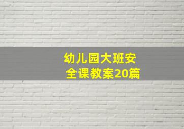 幼儿园大班安全课教案20篇