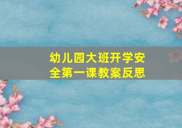 幼儿园大班开学安全第一课教案反思