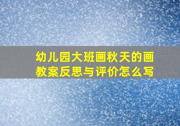 幼儿园大班画秋天的画教案反思与评价怎么写