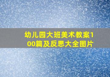 幼儿园大班美术教案100篇及反思大全图片