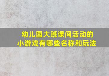 幼儿园大班课间活动的小游戏有哪些名称和玩法