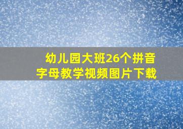 幼儿园大班26个拼音字母教学视频图片下载