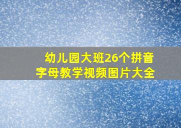 幼儿园大班26个拼音字母教学视频图片大全