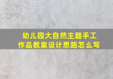 幼儿园大自然主题手工作品教案设计思路怎么写