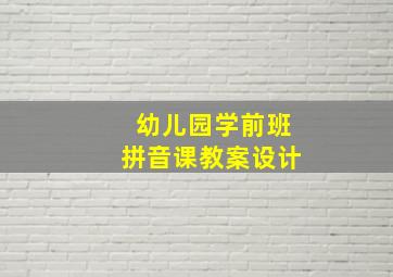 幼儿园学前班拼音课教案设计