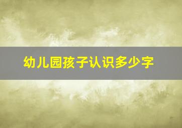 幼儿园孩子认识多少字