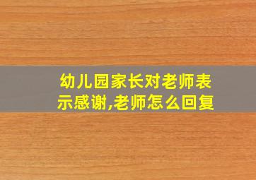 幼儿园家长对老师表示感谢,老师怎么回复