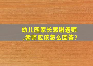 幼儿园家长感谢老师,老师应该怎么回答?